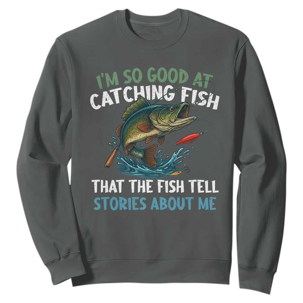 Funny Fishing Sweatshirt I'm So Good At Catching Fish That The Fish Tell Stories TS10 Dark Heather Print Your Wear