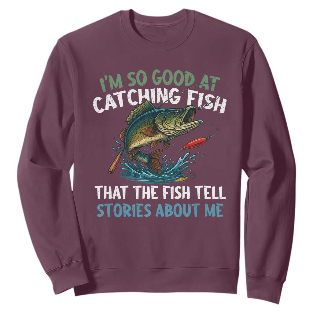 Funny Fishing Sweatshirt I'm So Good At Catching Fish That The Fish Tell Stories TS10 Maroon Print Your Wear