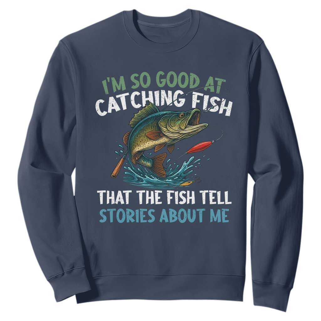Funny Fishing Sweatshirt I'm So Good At Catching Fish That The Fish Tell Stories TS10 Navy Print Your Wear