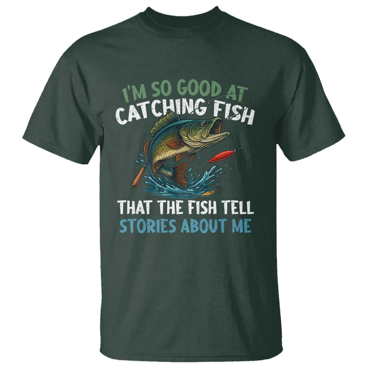 Funny Fishing T Shirt I'm So Good At Catching Fish That The Fish Tell Stories TS10 Dark Forest Green Print Your Wear