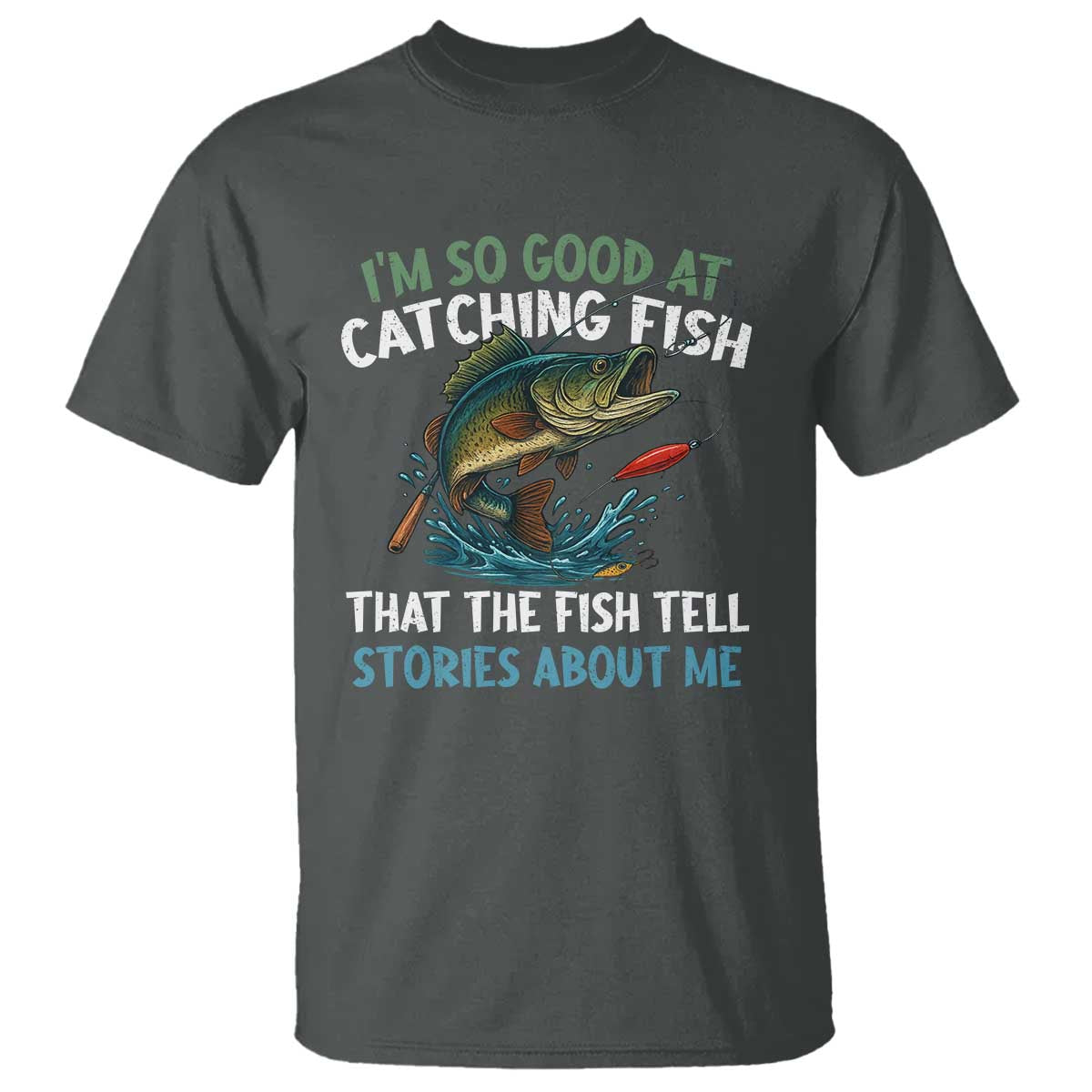 Funny Fishing T Shirt I'm So Good At Catching Fish That The Fish Tell Stories TS10 Dark Heather Print Your Wear