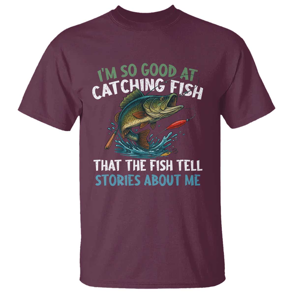Funny Fishing T Shirt I'm So Good At Catching Fish That The Fish Tell Stories TS10 Maroon Print Your Wear