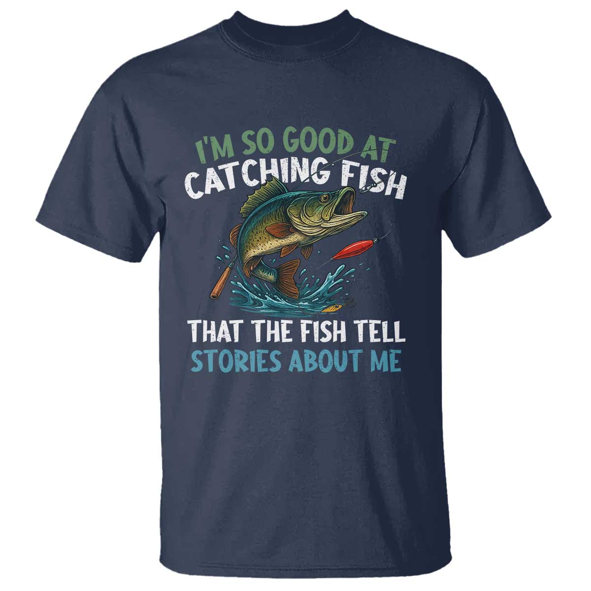 Funny Fishing T Shirt I'm So Good At Catching Fish That The Fish Tell Stories TS10 Navy Print Your Wear