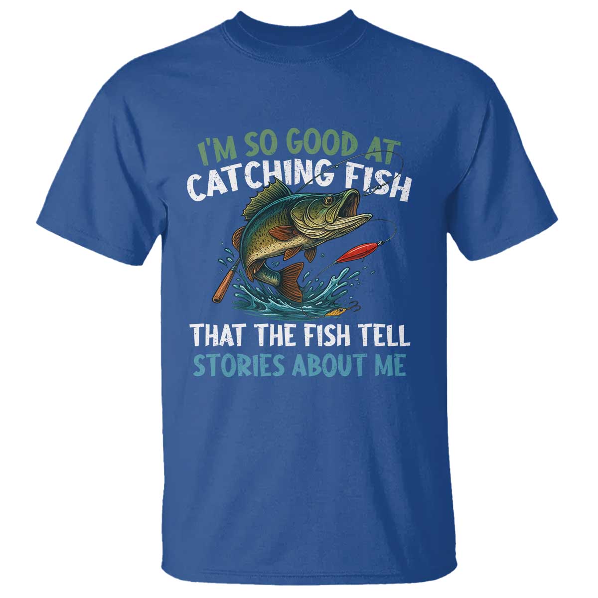 Funny Fishing T Shirt I'm So Good At Catching Fish That The Fish Tell Stories TS10 Royal Blue Print Your Wear
