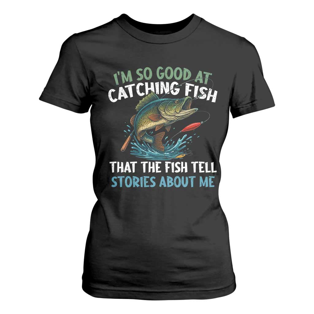 Funny Fishing T Shirt For Women I'm So Good At Catching Fish That The Fish Tell Stories TS10 Black Print Your Wear