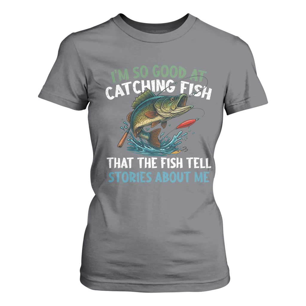 Funny Fishing T Shirt For Women I'm So Good At Catching Fish That The Fish Tell Stories TS10 Charcoal Print Your Wear