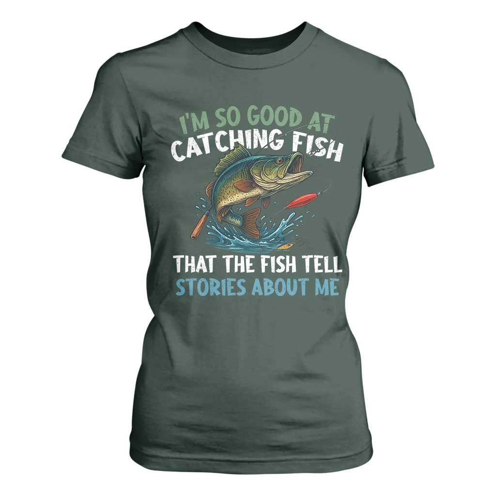 Funny Fishing T Shirt For Women I'm So Good At Catching Fish That The Fish Tell Stories TS10 Dark Forest Green Print Your Wear