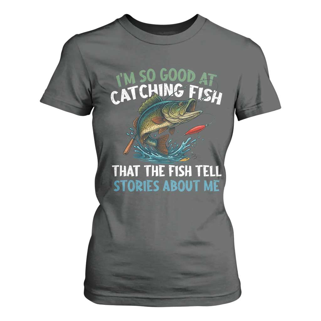 Funny Fishing T Shirt For Women I'm So Good At Catching Fish That The Fish Tell Stories TS10 Dark Heather Print Your Wear