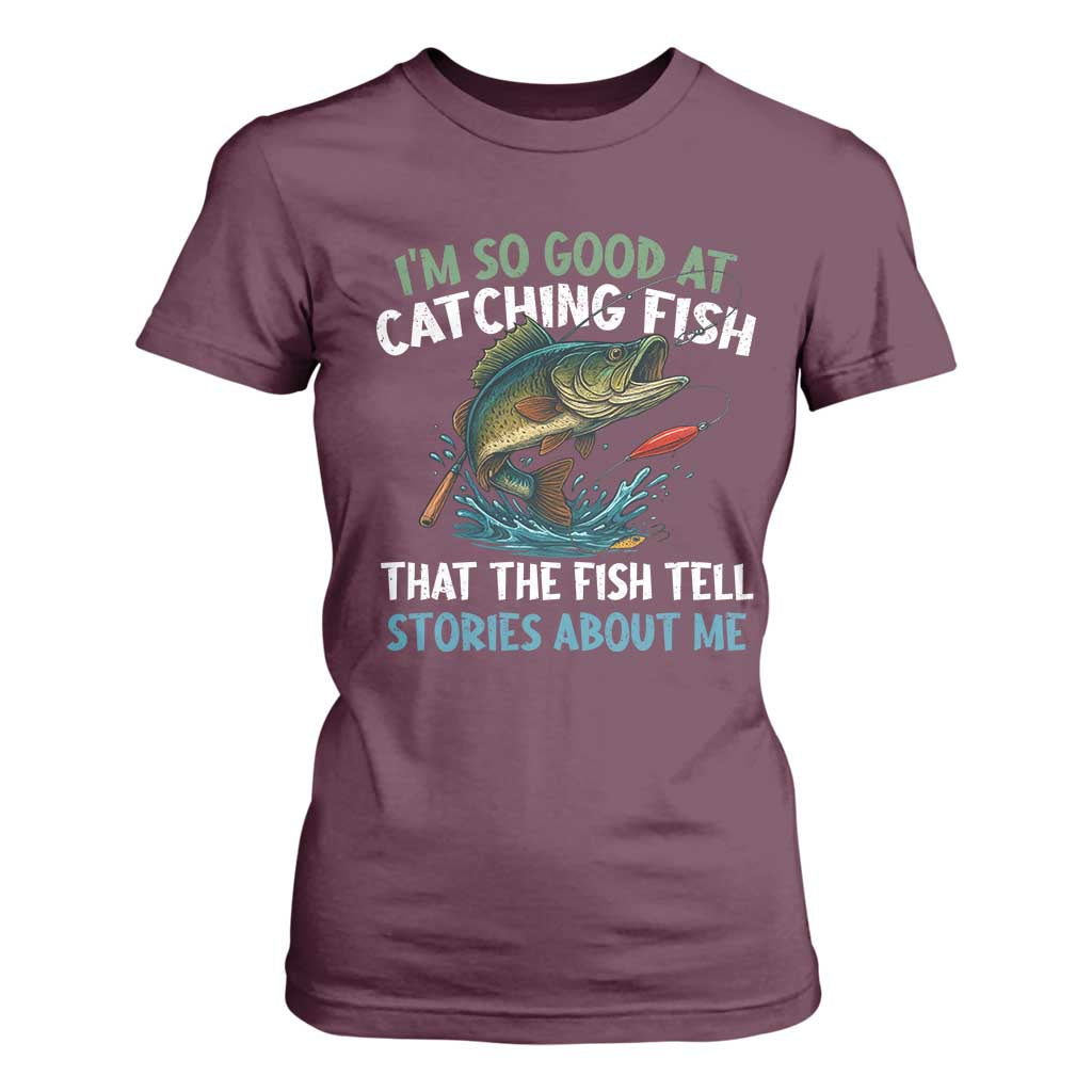 Funny Fishing T Shirt For Women I'm So Good At Catching Fish That The Fish Tell Stories TS10 Maroon Print Your Wear