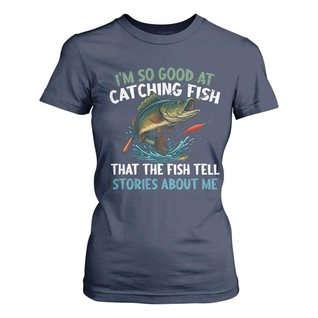 Funny Fishing T Shirt For Women I'm So Good At Catching Fish That The Fish Tell Stories TS10 Navy Print Your Wear
