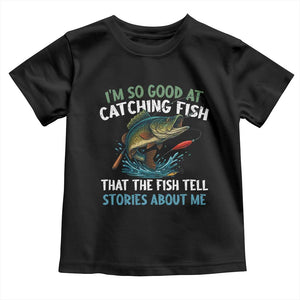Funny Fishing Toddler T Shirt I'm So Good At Catching Fish That The Fish Tell Stories TS10 Black Print Your Wear