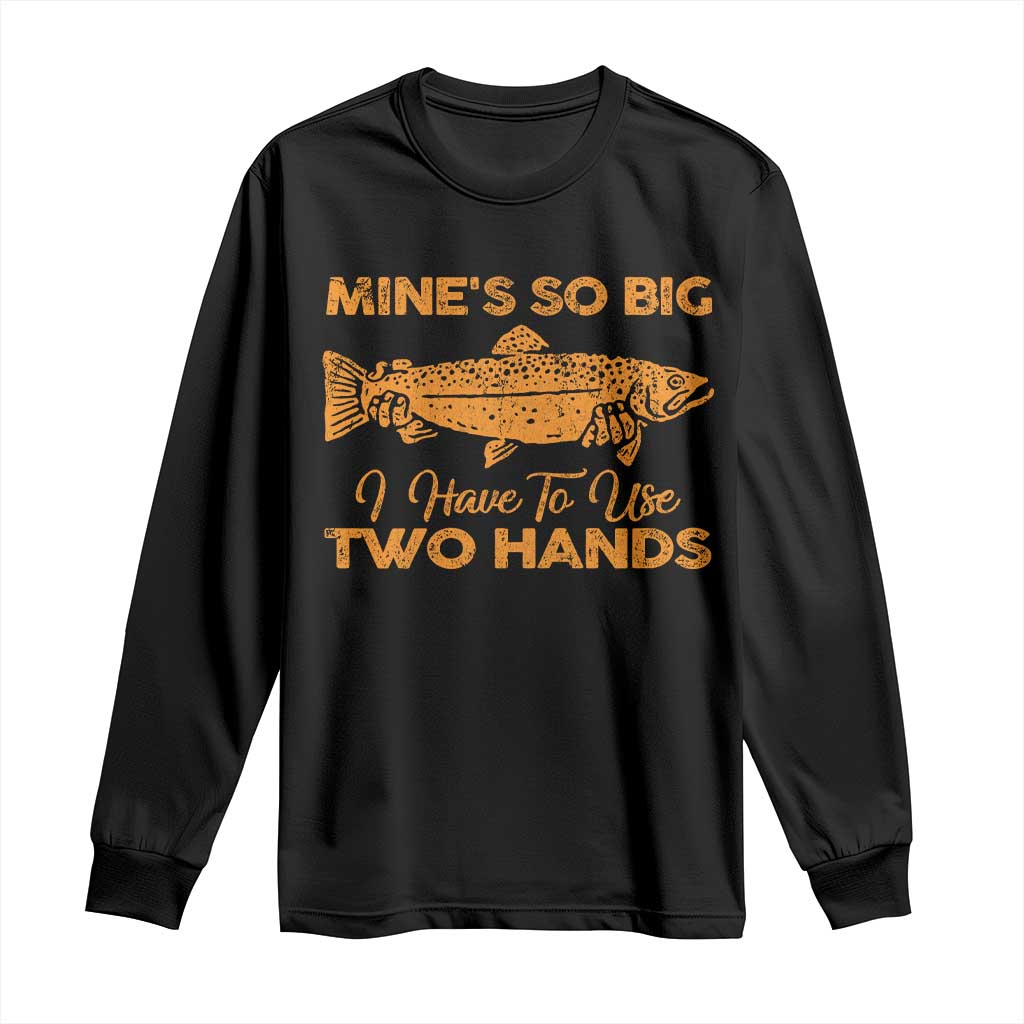 Funny Fishing Long Sleeve Shirt Mines So Big I Have To Use Two Hands Gag Gift TS10 Black Print Your Wear
