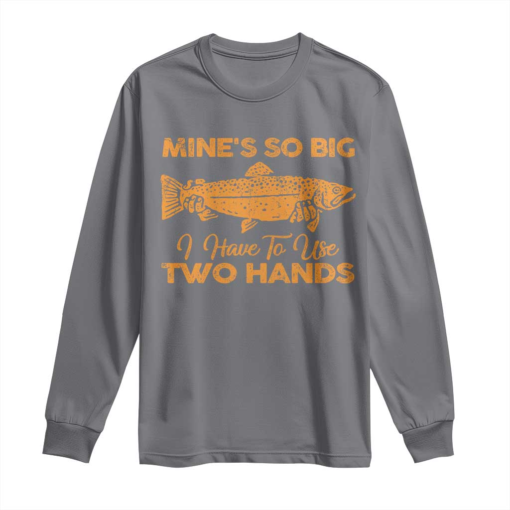Funny Fishing Long Sleeve Shirt Mines So Big I Have To Use Two Hands Gag Gift TS10 Charcoal Print Your Wear
