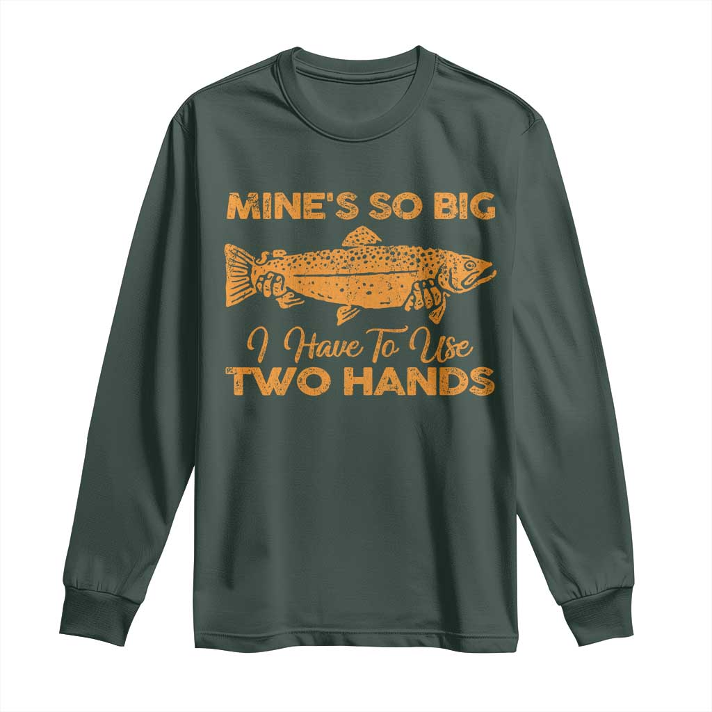 Funny Fishing Long Sleeve Shirt Mines So Big I Have To Use Two Hands Gag Gift TS10 Dark Forest Green Print Your Wear