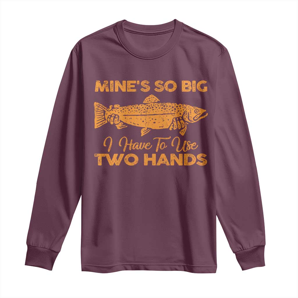 Funny Fishing Long Sleeve Shirt Mines So Big I Have To Use Two Hands Gag Gift TS10 Maroon Print Your Wear