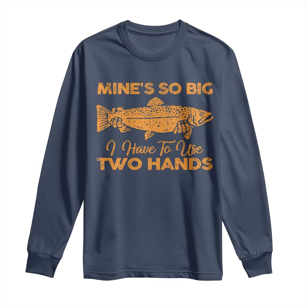 Funny Fishing Long Sleeve Shirt Mines So Big I Have To Use Two Hands Gag Gift TS10 Navy Print Your Wear