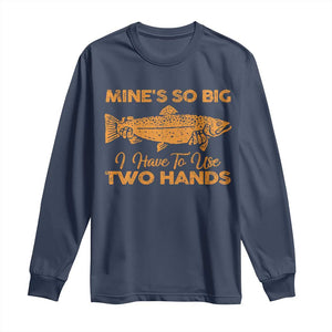 Funny Fishing Long Sleeve Shirt Mines So Big I Have To Use Two Hands Gag Gift TS10 Navy Print Your Wear