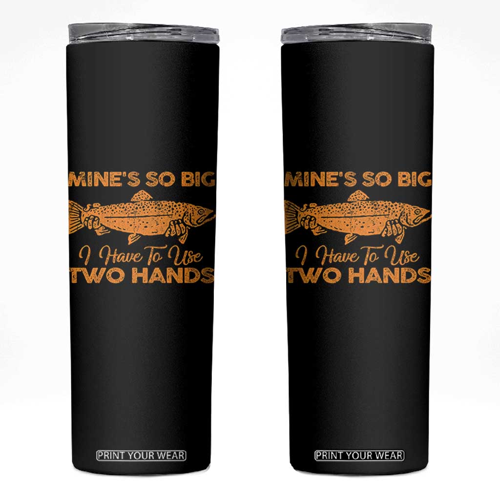 Funny Fishing Skinny Tumbler Mines So Big I Have To Use Two Hands Gag Gift TS10 Black Print Your Wear
