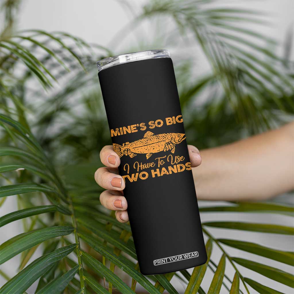 Funny Fishing Skinny Tumbler Mines So Big I Have To Use Two Hands Gag Gift TS10 Print Your Wear