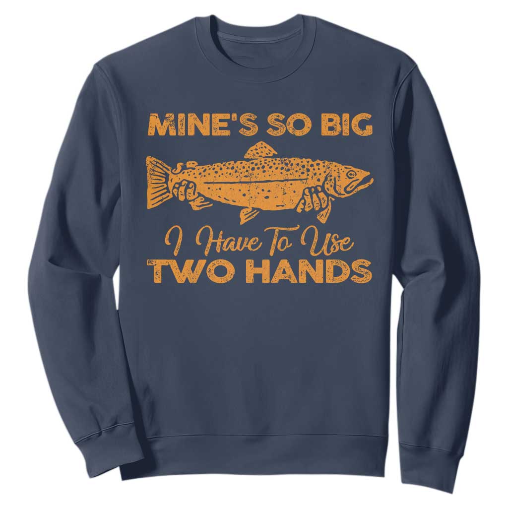 Funny Fishing Sweatshirt Mines So Big I Have To Use Two Hands Gag Gift TS10 Navy Print Your Wear