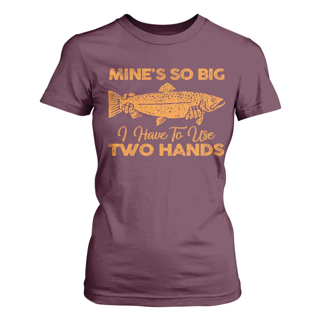 Funny Fishing T Shirt For Women Mines So Big I Have To Use Two Hands Gag Gift TS10 Maroon Print Your Wear
