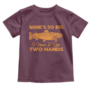 Funny Fishing Toddler T Shirt Mines So Big I Have To Use Two Hands Gag Gift TS10 Maroon Print Your Wear