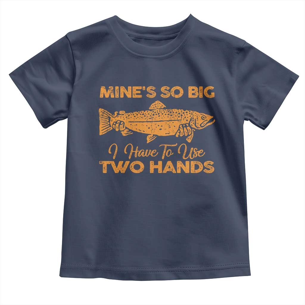 Funny Fishing Toddler T Shirt Mines So Big I Have To Use Two Hands Gag Gift TS10 Navy Print Your Wear