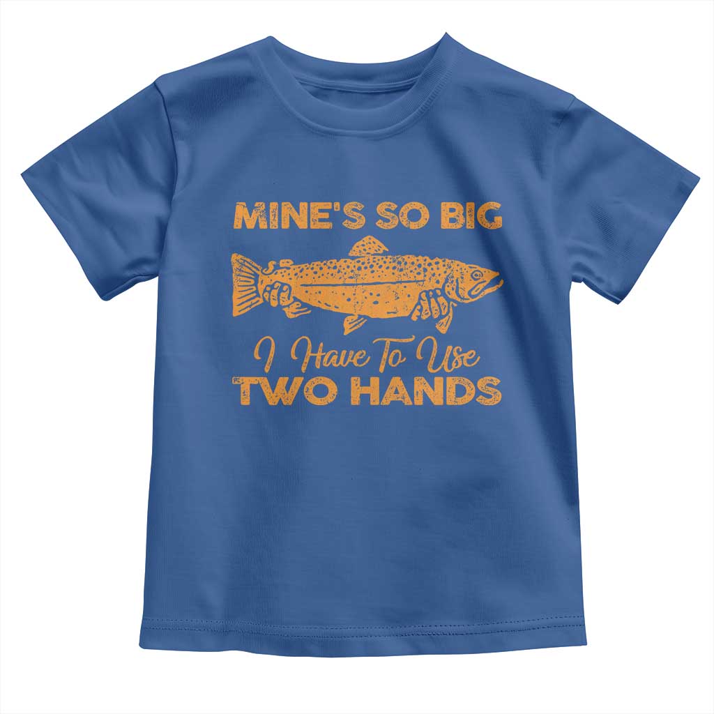 Funny Fishing Toddler T Shirt Mines So Big I Have To Use Two Hands Gag Gift TS10 Royal Blue Print Your Wear