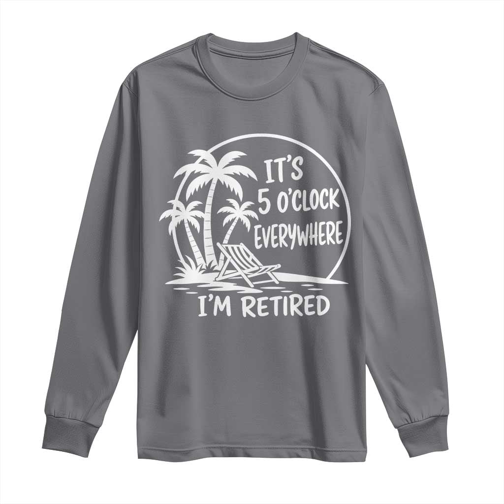 Funny Retirement Long Sleeve Shirt I'm Retired It's 5 O'Clock Everywhere Beach TS10 Charcoal Print Your Wear