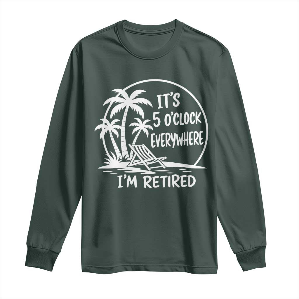 Funny Retirement Long Sleeve Shirt I'm Retired It's 5 O'Clock Everywhere Beach TS10 Dark Forest Green Print Your Wear