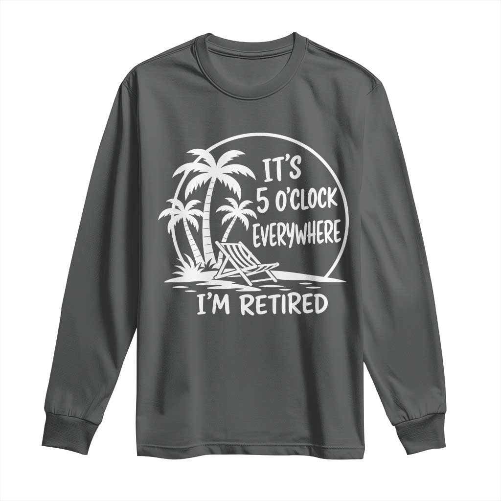 Funny Retirement Long Sleeve Shirt I'm Retired It's 5 O'Clock Everywhere Beach TS10 Dark Heather Print Your Wear
