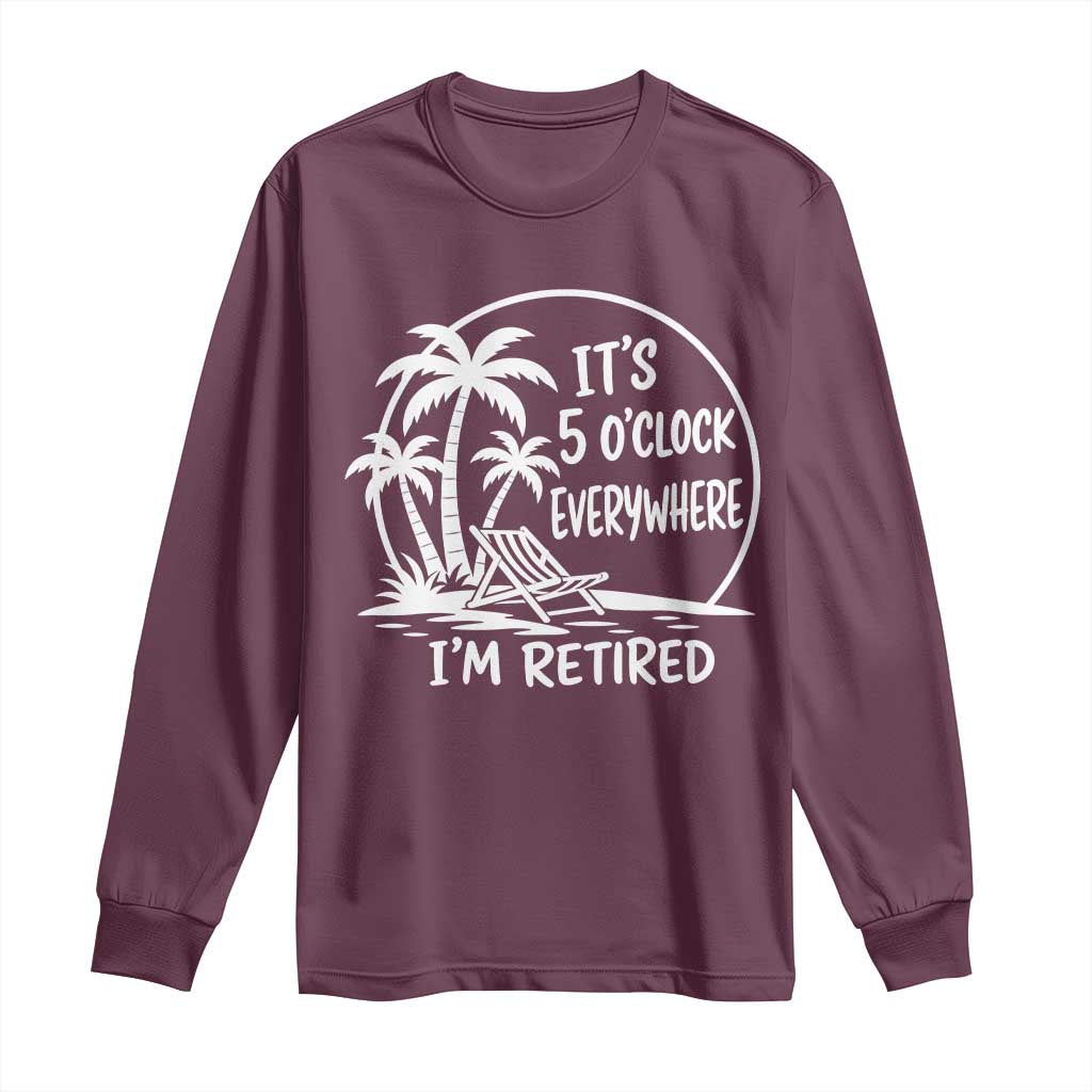 Funny Retirement Long Sleeve Shirt I'm Retired It's 5 O'Clock Everywhere Beach TS10 Maroon Print Your Wear