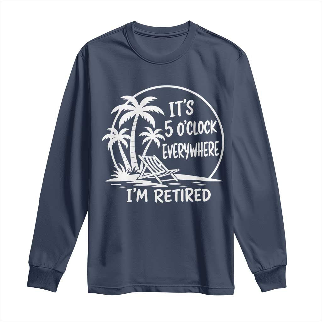 Funny Retirement Long Sleeve Shirt I'm Retired It's 5 O'Clock Everywhere Beach TS10 Navy Print Your Wear