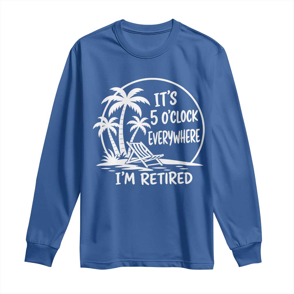 Funny Retirement Long Sleeve Shirt I'm Retired It's 5 O'Clock Everywhere Beach TS10 Royal Blue Print Your Wear