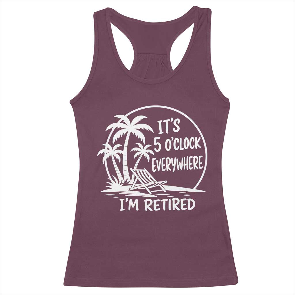 Funny Retirement Racerback Tank Top I'm Retired It's 5 O'Clock Everywhere Beach TS10 Maroon Print Your Wear