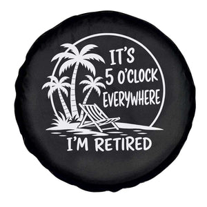 Funny Retirement Spare Tire Cover I'm Retired It's 5 O'Clock Everywhere Beach TS10 Print Your Wear