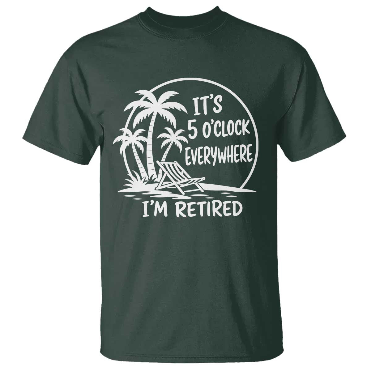 Funny Retirement T Shirt I'm Retired It's 5 O'Clock Everywhere Beach TS10 Dark Forest Green Print Your Wear