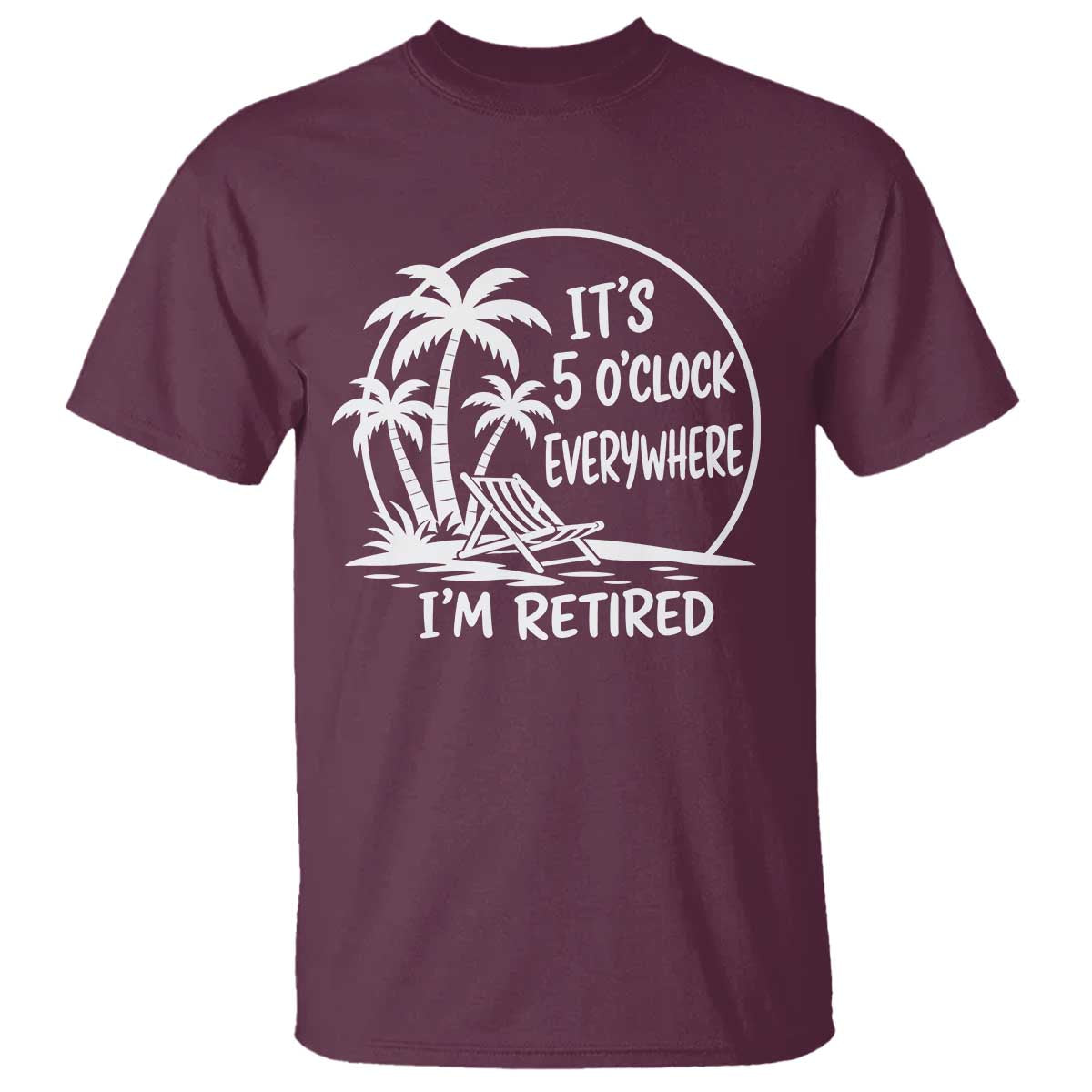 Funny Retirement T Shirt I'm Retired It's 5 O'Clock Everywhere Beach TS10 Maroon Print Your Wear