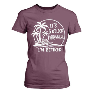 Funny Retirement T Shirt For Women I'm Retired It's 5 O'Clock Everywhere Beach TS10 Maroon Print Your Wear
