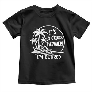 Funny Retirement Toddler T Shirt I'm Retired It's 5 O'Clock Everywhere Beach TS10 Black Print Your Wear