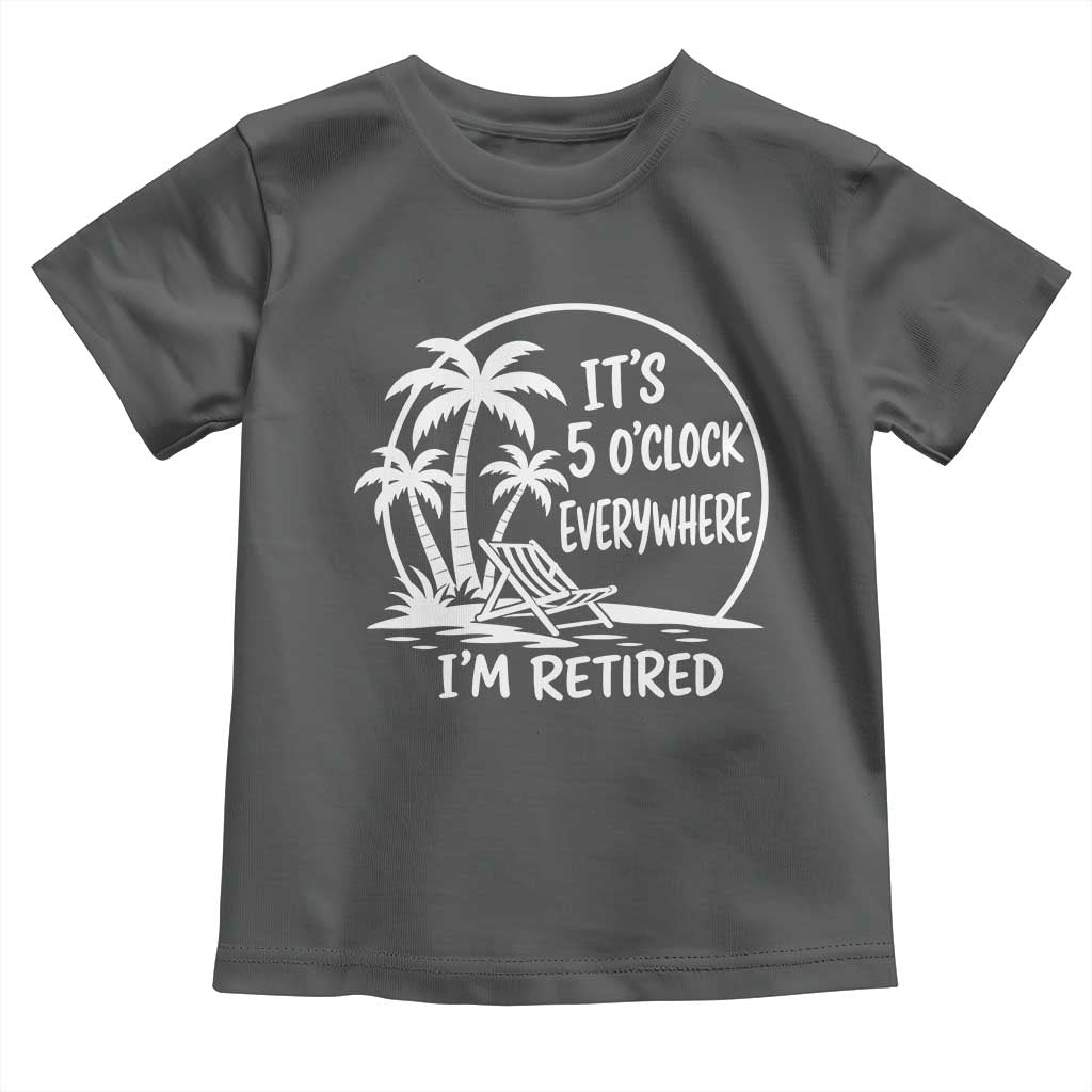 Funny Retirement Toddler T Shirt I'm Retired It's 5 O'Clock Everywhere Beach TS10 Dark Heather Print Your Wear