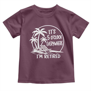 Funny Retirement Toddler T Shirt I'm Retired It's 5 O'Clock Everywhere Beach TS10 Maroon Print Your Wear