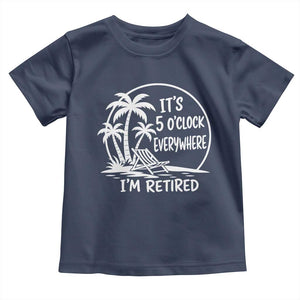 Funny Retirement Toddler T Shirt I'm Retired It's 5 O'Clock Everywhere Beach TS10 Navy Print Your Wear