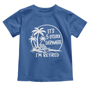 Funny Retirement Toddler T Shirt I'm Retired It's 5 O'Clock Everywhere Beach TS10 Royal Blue Print Your Wear