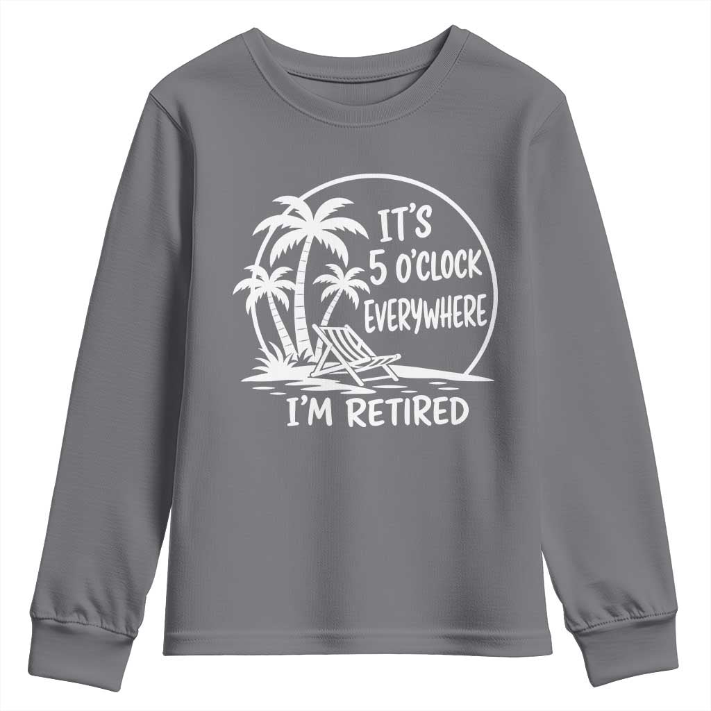 Funny Retirement Youth Sweatshirt I'm Retired It's 5 O'Clock Everywhere Beach TS10 Charcoal Print Your Wear