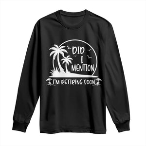 Funny Retirement Long Sleeve Shirt Did I Mention Im Retiring Soon Happy Retiree TS10 Black Print Your Wear