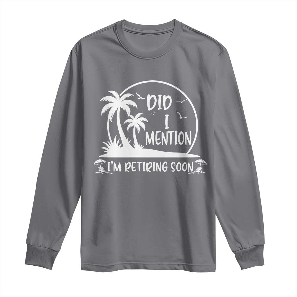 Funny Retirement Long Sleeve Shirt Did I Mention Im Retiring Soon Happy Retiree TS10 Charcoal Print Your Wear