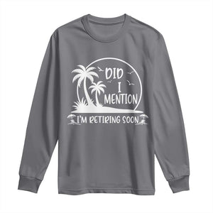 Funny Retirement Long Sleeve Shirt Did I Mention Im Retiring Soon Happy Retiree TS10 Charcoal Print Your Wear
