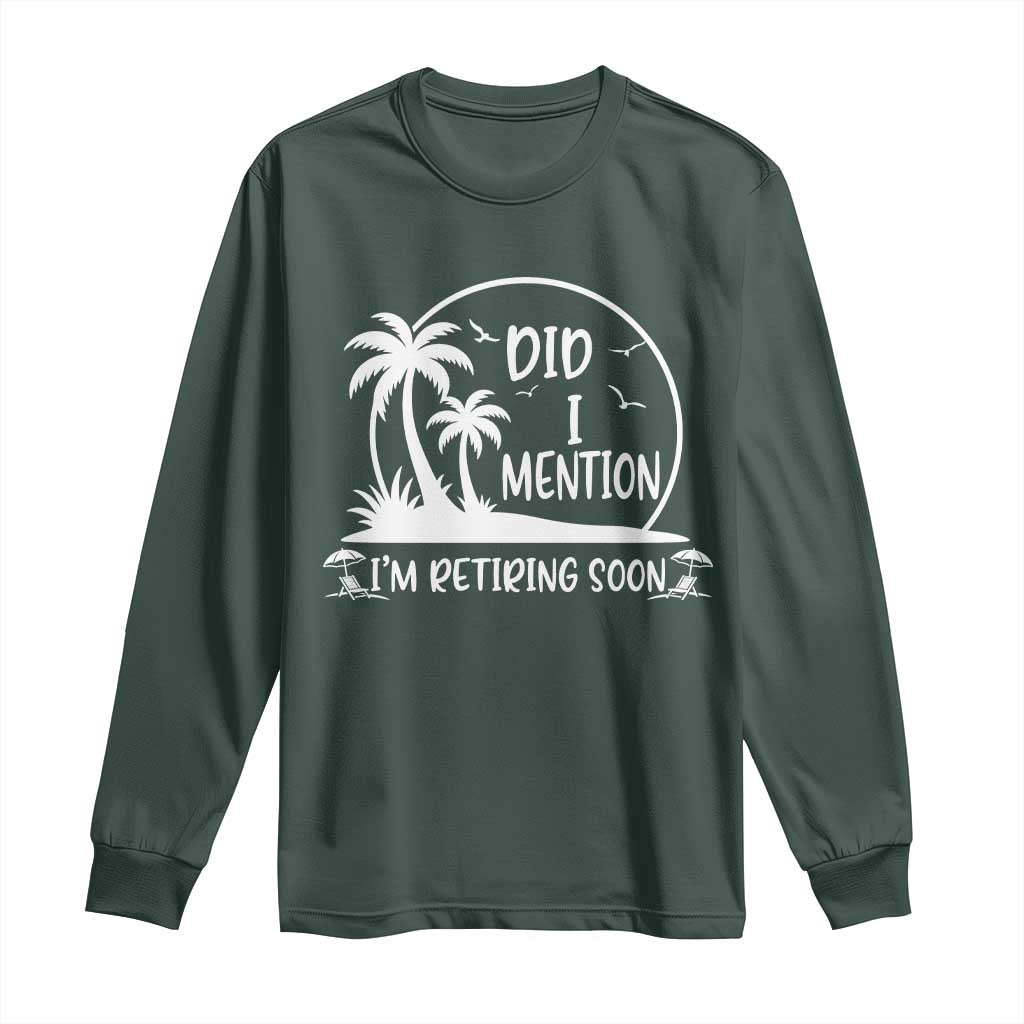Funny Retirement Long Sleeve Shirt Did I Mention Im Retiring Soon Happy Retiree TS10 Dark Forest Green Print Your Wear