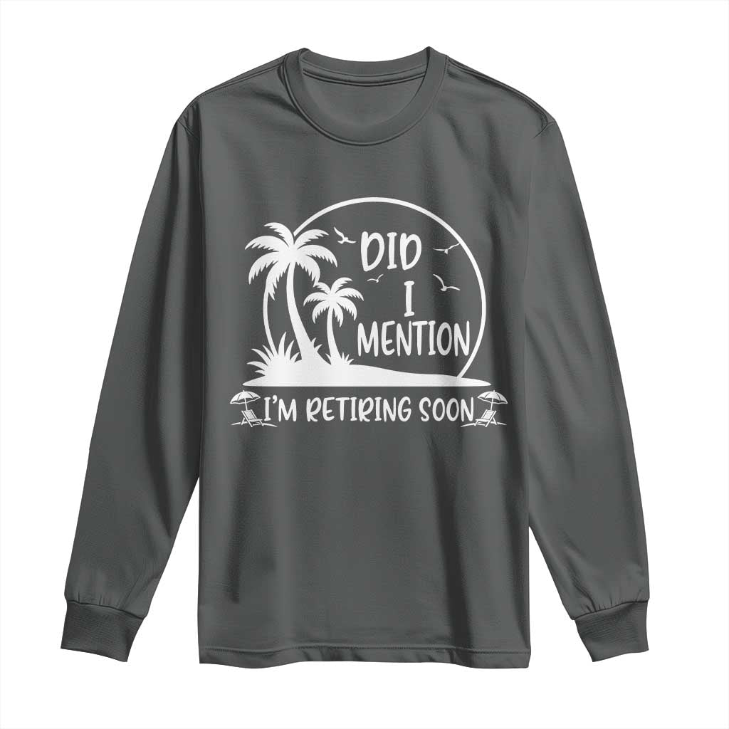 Funny Retirement Long Sleeve Shirt Did I Mention Im Retiring Soon Happy Retiree TS10 Dark Heather Print Your Wear